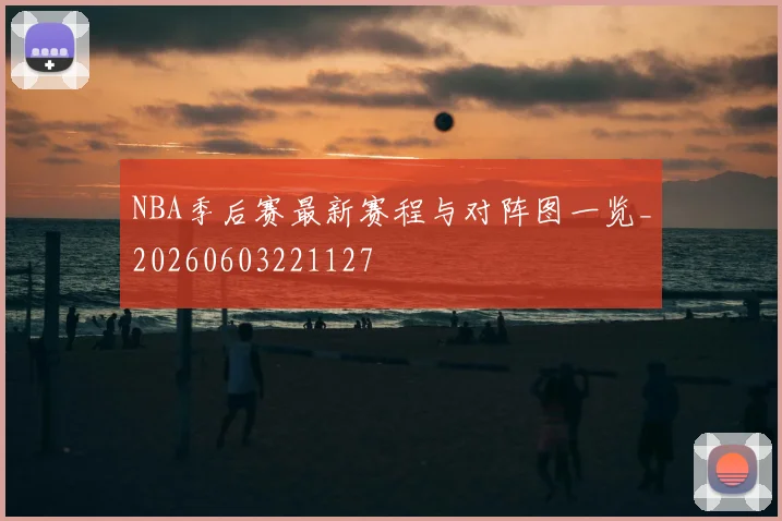 NBA季后赛最新赛程与对阵图一览_20260603221127