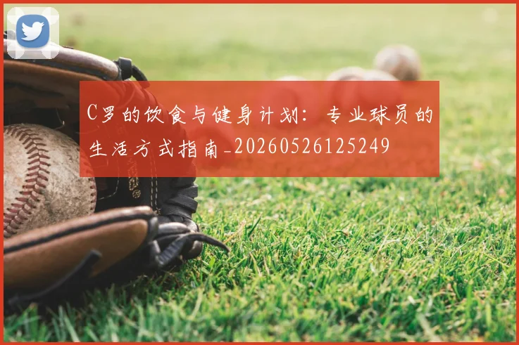C罗的饮食与健身计划：专业球员的生活方式指南_20260526125249
