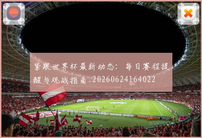 紧跟世界杯最新动态：每日赛程提醒与观战指南_20260624164022