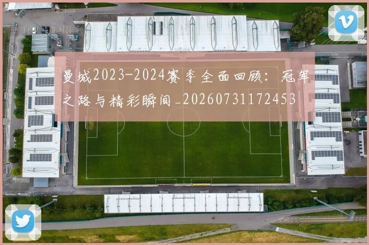 曼城2023-2024赛季全面回顾:冠军之路与精彩瞬间_20260731172453