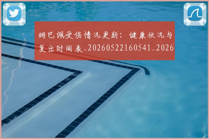 姆巴佩受伤情况更新:健康状况与复出时间表_20260522160541_20260703231404