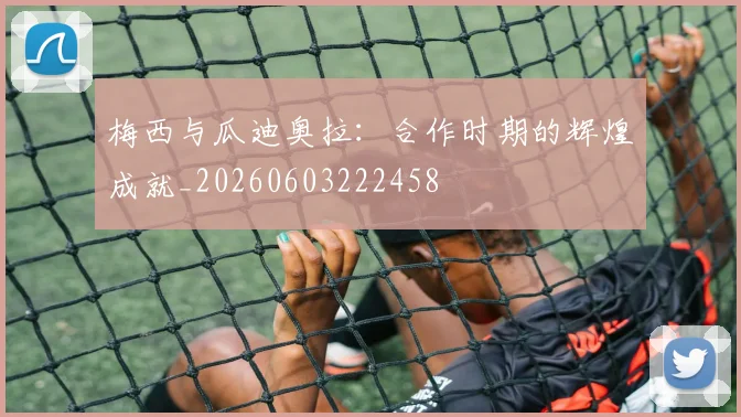 梅西与瓜迪奥拉：合作时期的辉煌成就_20260603222458
