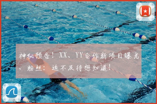 神秘预告!XX、YY合作新项目曝光,粉丝:迫不及待想知道!