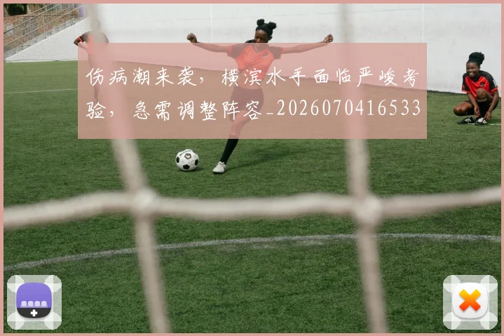 伤病潮来袭,横滨水手面临严峻考验,急需调整阵容_20260704165332