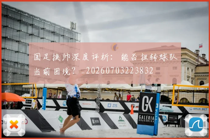 国足换帅深度评析:能否扭转球队当前困境?_20260703223832