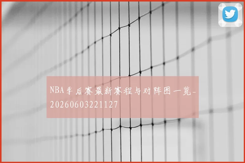 NBA季后赛最新赛程与对阵图一览_20260603221127