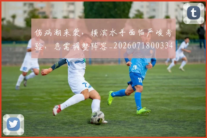 伤病潮来袭,横滨水手面临严峻考验,急需调整阵容_20260718003343