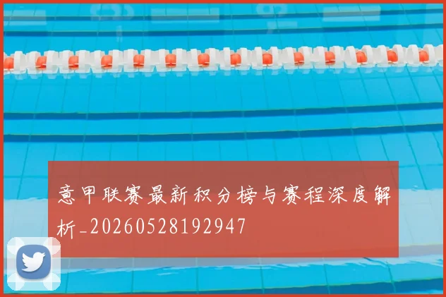 意甲联赛最新积分榜与赛程深度解析_20260528192947
