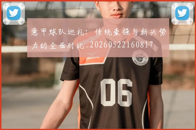 意甲球队巡礼:传统豪强与新兴势力的全面对比_20260522160817
