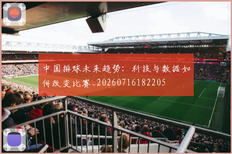 中国排球未来趋势：科技与数据如何改变比赛_20260716182205