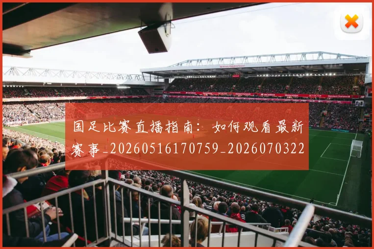 国足比赛直播指南：如何观看最新赛事_20260516170759_20260703224156