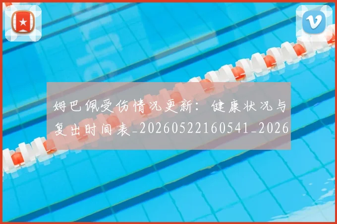 姆巴佩受伤情况更新:健康状况与复出时间表_20260522160541_20260703231404