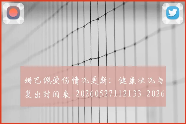 姆巴佩受伤情况更新:健康状况与复出时间表_20260527112133_20260703231404