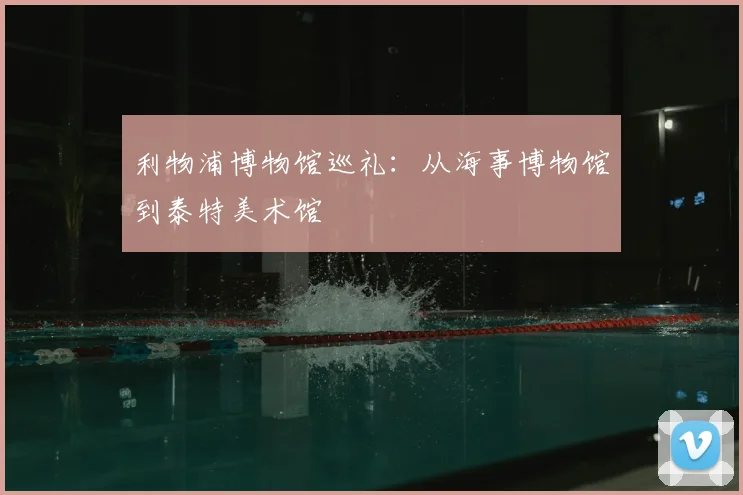 利物浦博物馆巡礼:从海事博物馆到泰特美术馆