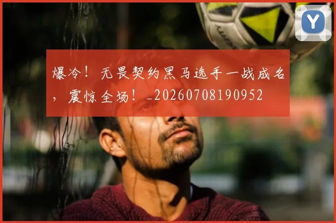 爆冷!无畏契约黑马选手一战成名,震惊全场!_20260708190952