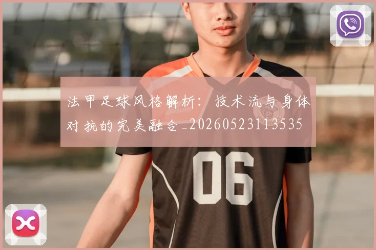 法甲足球风格解析：技术流与身体对抗的完美融合_20260523113535