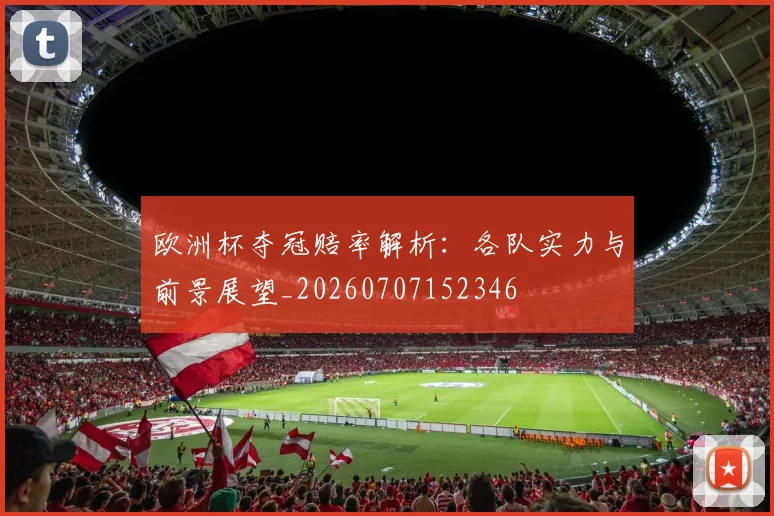 欧洲杯夺冠赔率解析:各队实力与前景展望_20260707152346