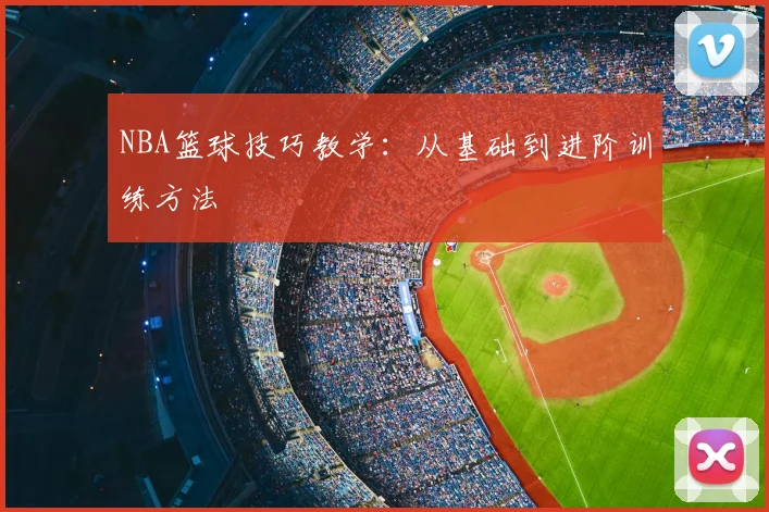 NBA篮球技巧教学:从基础到进阶训练方法