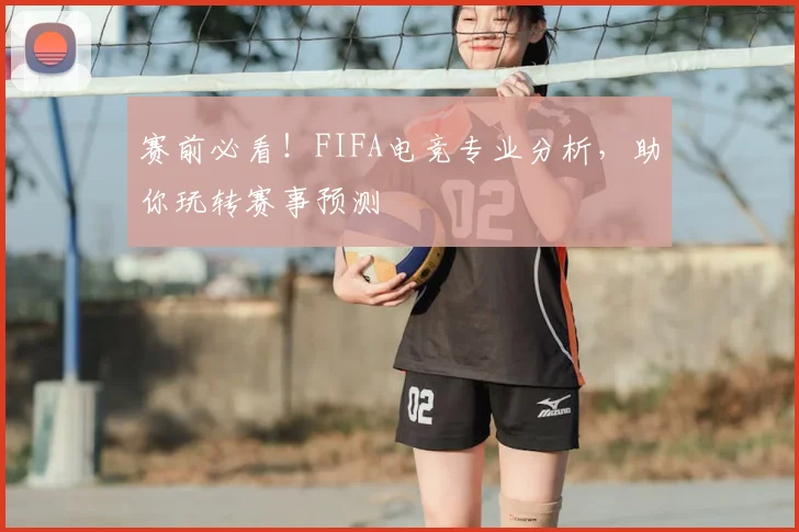赛前必看!FIFA电竞专业分析,助你玩转赛事预测