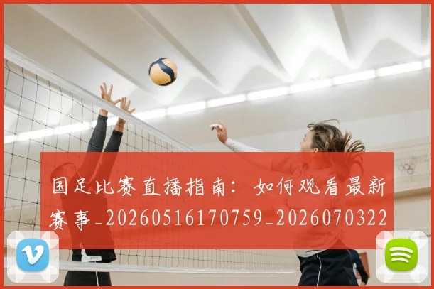 国足比赛直播指南：如何观看最新赛事_20260516170759_20260703224156