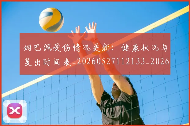 姆巴佩受伤情况更新:健康状况与复出时间表_20260527112133_20260703231404