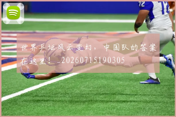 世界乒坛风云变幻，中国队的答案在这里！_20260715190305