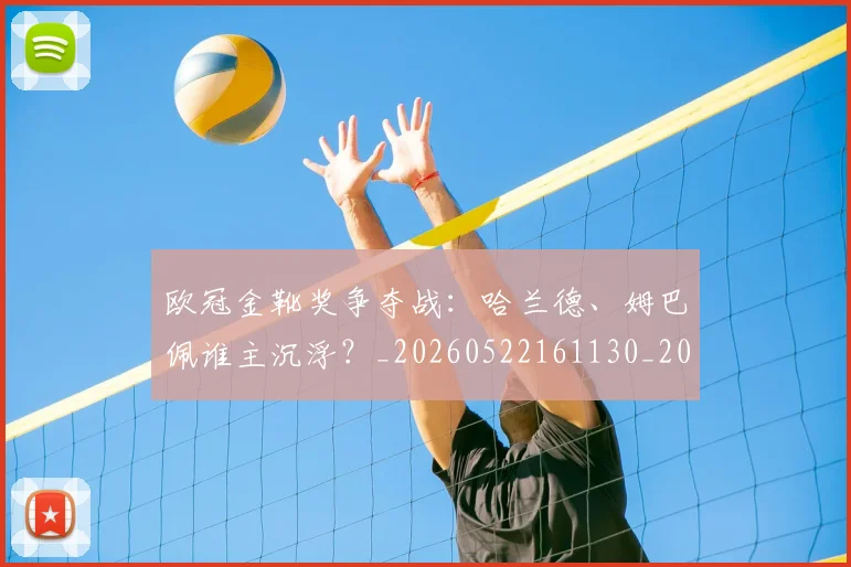 欧冠金靴奖争夺战：哈兰德、姆巴佩谁主沉浮？_20260522161130_20260707151928