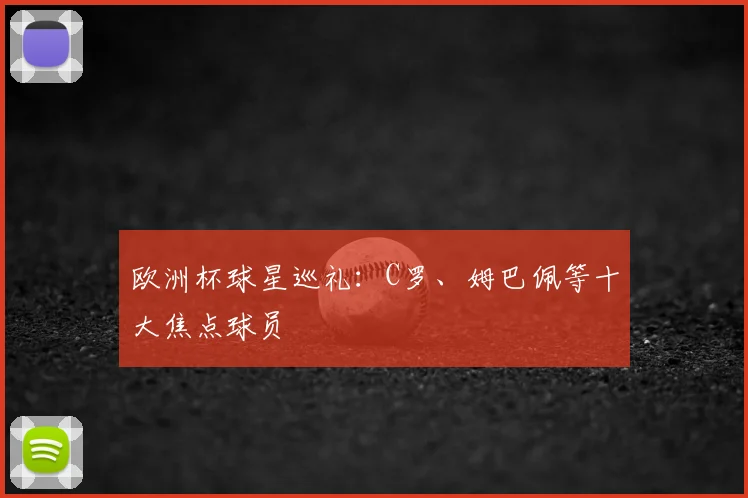 欧洲杯球星巡礼：C罗、姆巴佩等十大焦点球员