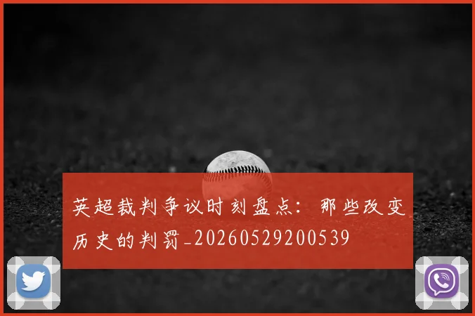 英超裁判争议时刻盘点：那些改变历史的判罚_20260529200539