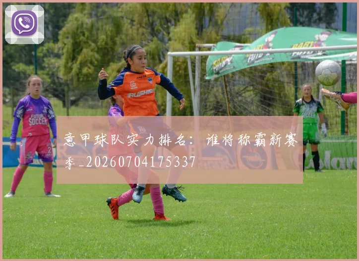 意甲球队实力排名:谁将称霸新赛季_20260704175337