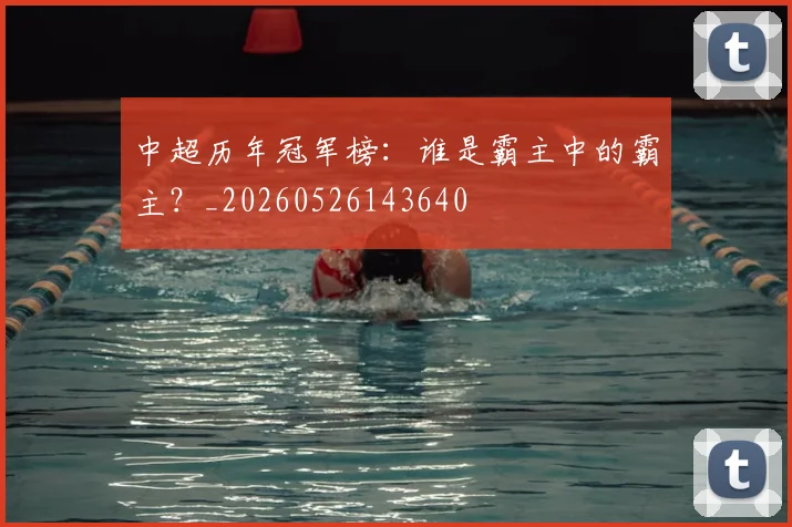 中超历年冠军榜：谁是霸主中的霸主？_20260526143640