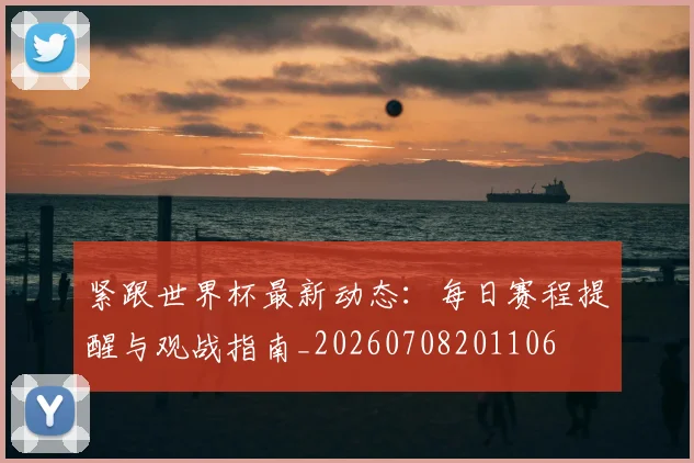 紧跟世界杯最新动态:每日赛程提醒与观战指南_20260708201106