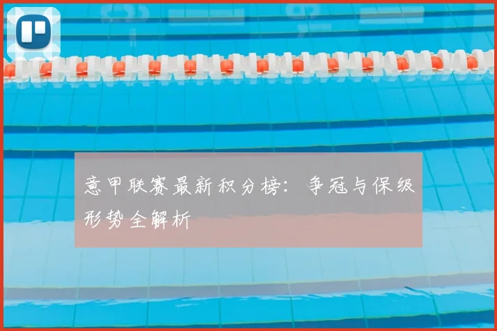 意甲联赛最新积分榜:争冠与保级形势全解析