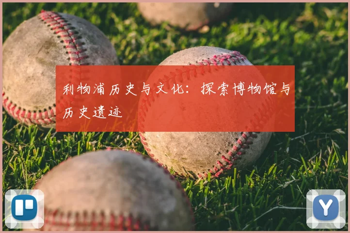 利物浦历史与文化:探索博物馆与历史遗迹