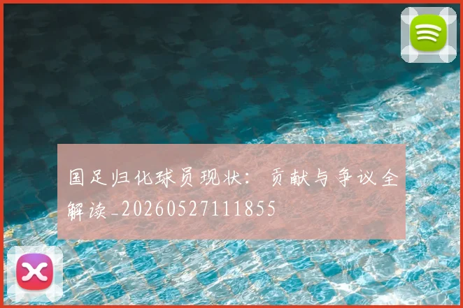国足归化球员现状：贡献与争议全解读_20260527111855