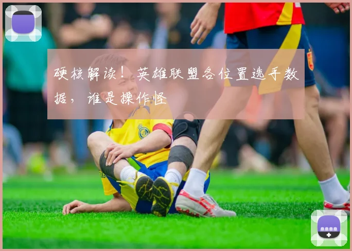 硬核解读!英雄联盟各位置选手数据,谁是操作怪