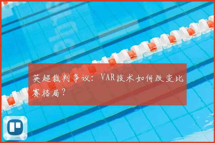 英超裁判争议：VAR技术如何改变比赛格局？