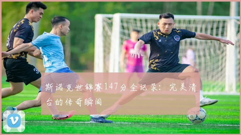 斯诺克世锦赛147分全记录:完美清台的传奇瞬间