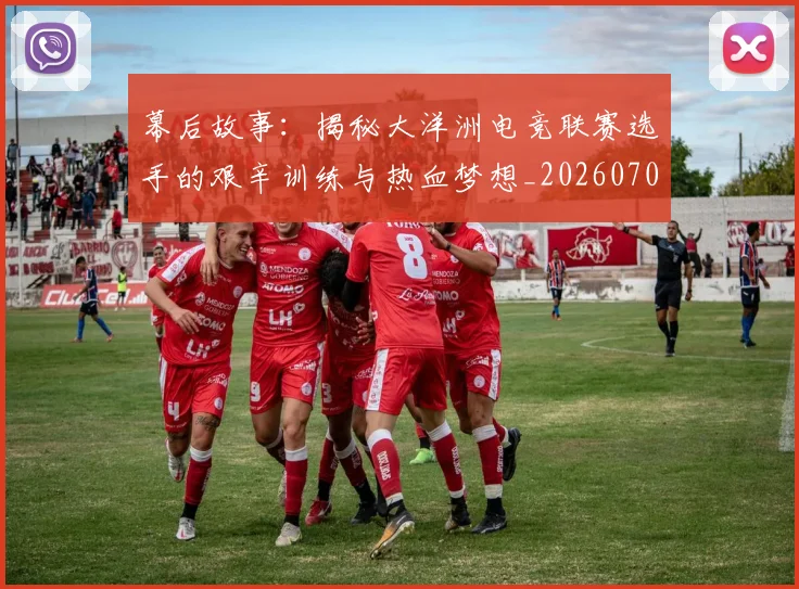 幕后故事：揭秘大洋洲电竞联赛选手的艰辛训练与热血梦想_20260704171421