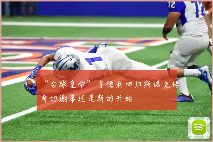 “台球皇帝”亨德利回归斯诺克传奇的谢幕还是新的开始