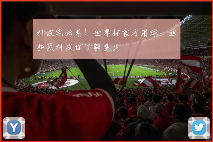 科技宅必看!世界杯官方用球,这些黑科技你了解多少