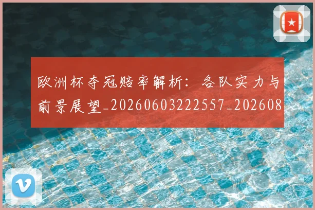 欧洲杯夺冠赔率解析:各队实力与前景展望_20260603222557_20260801165910