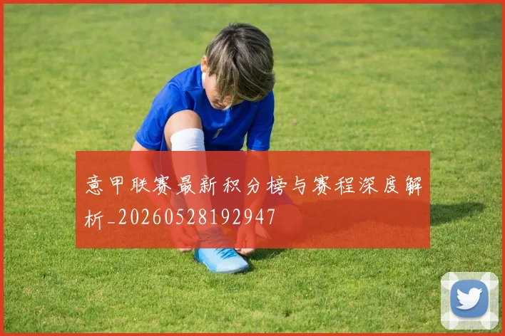 意甲联赛最新积分榜与赛程深度解析_20260528192947