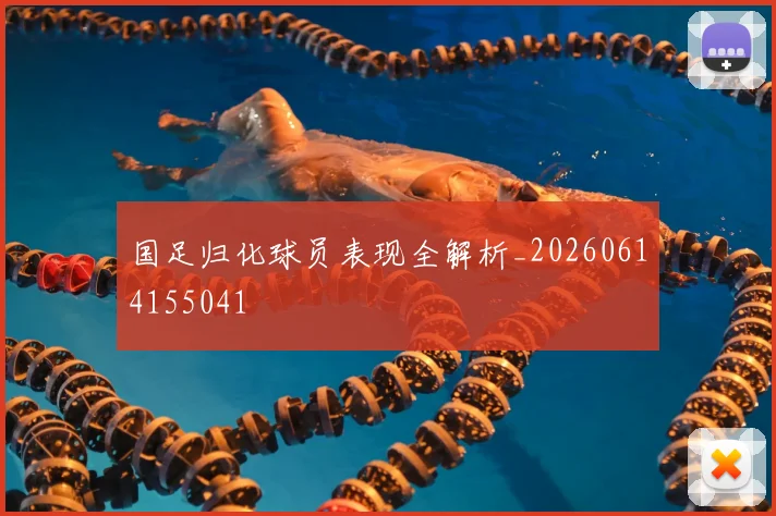 国足归化球员表现全解析_20260614155041