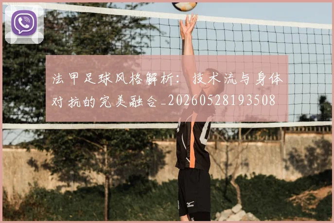 法甲足球风格解析:技术流与身体对抗的完美融合_20260528193508