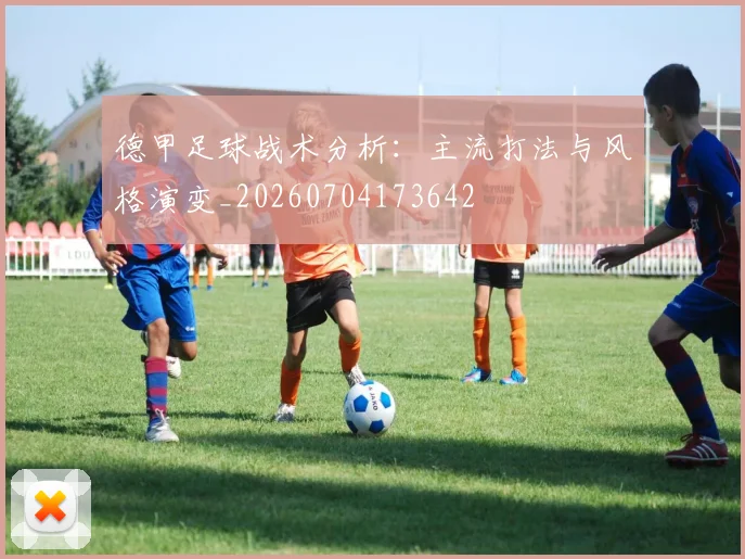 德甲足球战术分析:主流打法与风格演变_20260704173642
