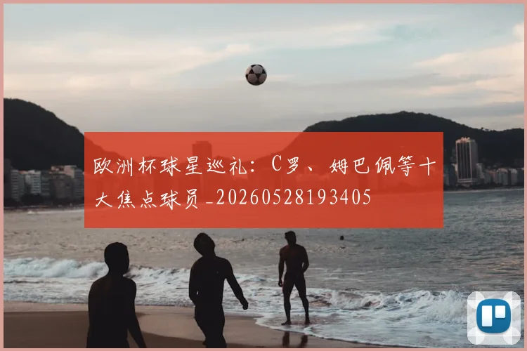 欧洲杯球星巡礼：C罗、姆巴佩等十大焦点球员_20260528193405