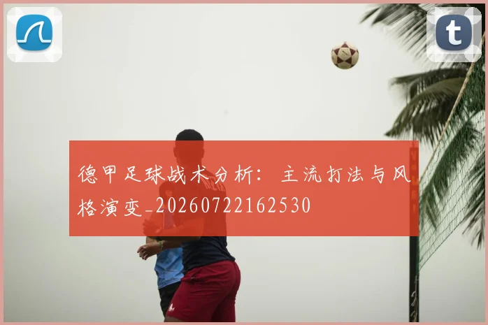 德甲足球战术分析:主流打法与风格演变_20260722162530