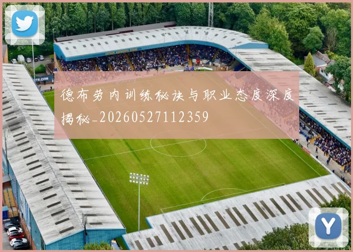 德布劳内训练秘诀与职业态度深度揭秘_20260527112359
