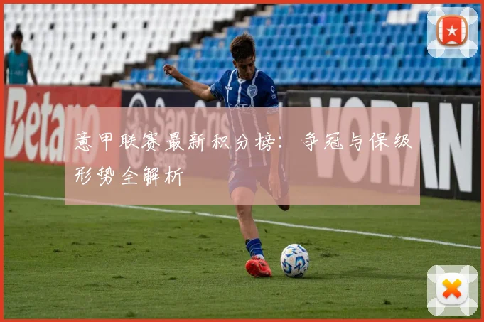 意甲联赛最新积分榜:争冠与保级形势全解析